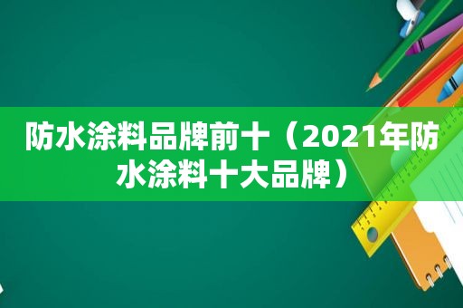 防水涂料品牌前十（2021年防水涂料十大品牌）