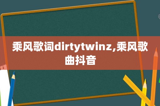 乘风歌词dirtytwinz,乘风歌曲抖音