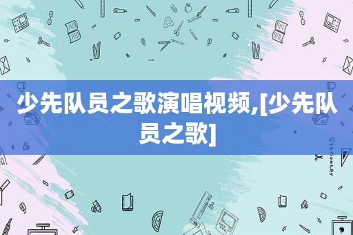 少先队员之歌演唱视频,[少先队员之歌]