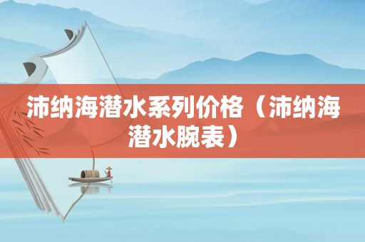 沛纳海潜水系列价格（沛纳海潜水腕表）