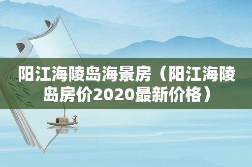 阳江海陵岛海景房（阳江海陵岛房价2020最新价格）