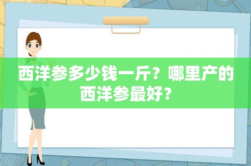 西洋参多少钱一斤？哪里产的西洋参最好？