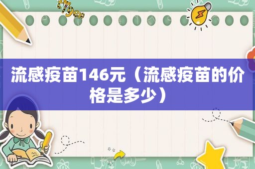 流感疫苗146元（流感疫苗的价格是多少）