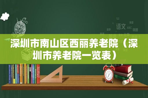 深圳市南山区西丽养老院（深圳市养老院一览表）