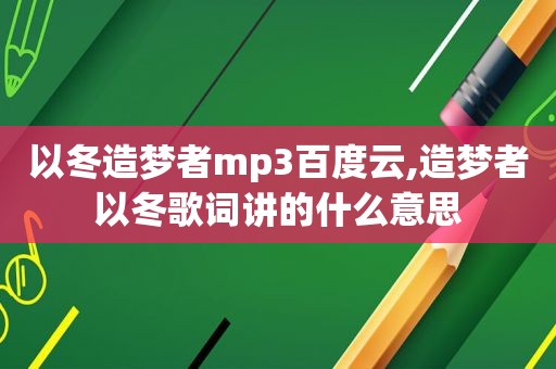 以冬造梦者mp3百度云,造梦者以冬歌词讲的什么意思