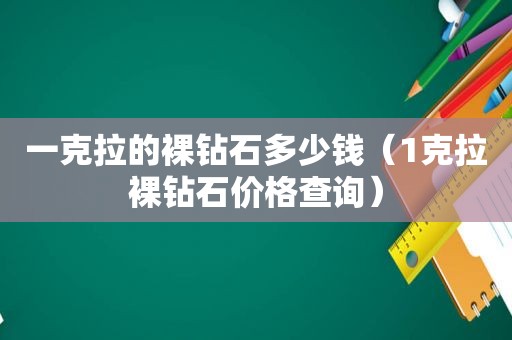 一克拉的裸钻石多少钱（1克拉裸钻石价格查询）