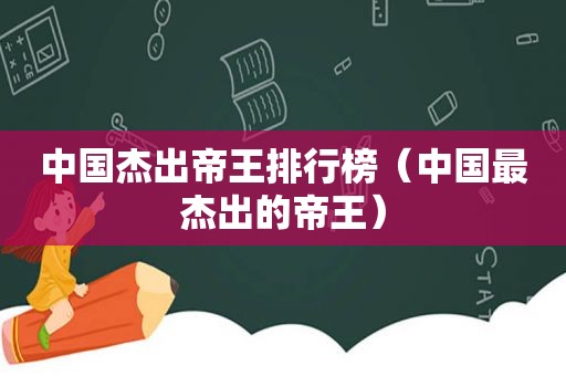 中国杰出帝王排行榜（中国最杰出的帝王）