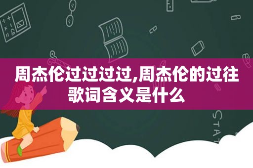 周杰伦过过过过,周杰伦的过往歌词含义是什么