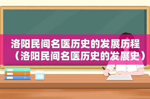 洛阳民间名医历史的发展历程（洛阳民间名医历史的发展史）