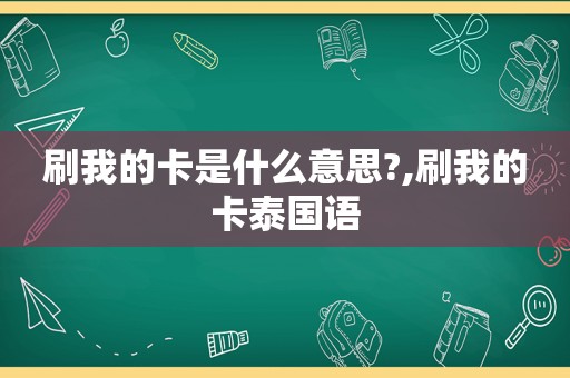 刷我的卡是什么意思?,刷我的卡泰国语