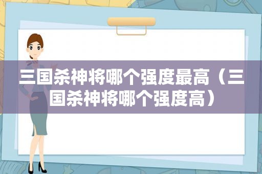 三国杀神将哪个强度最高（三国杀神将哪个强度高）