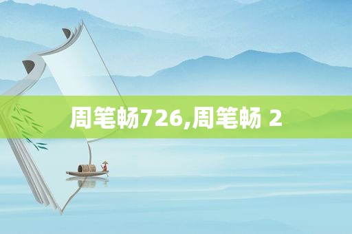 周笔畅726,周笔畅 2