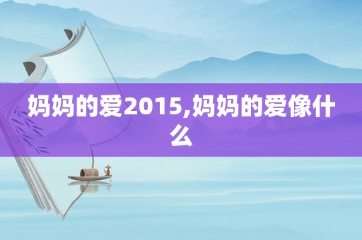 妈妈的爱2015,妈妈的爱像什么