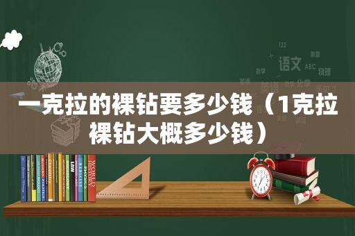 一克拉的裸钻要多少钱（1克拉裸钻大概多少钱）