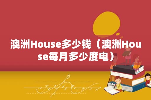 澳洲House多少钱（澳洲House每月多少度电）