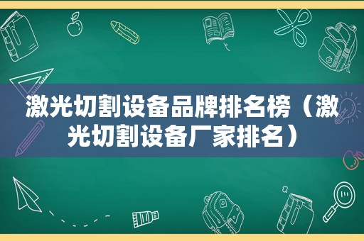 激光切割设备品牌排名榜（激光切割设备厂家排名）