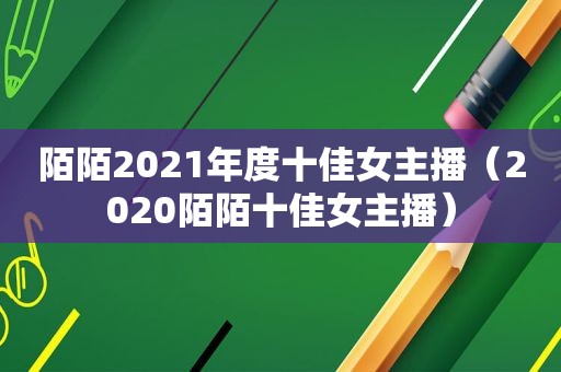 陌陌2021年度十佳女主播（2020陌陌十佳女主播）