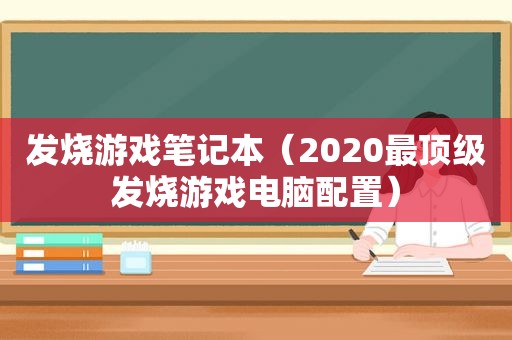 发烧游戏笔记本（2020最顶级发烧游戏电脑配置）