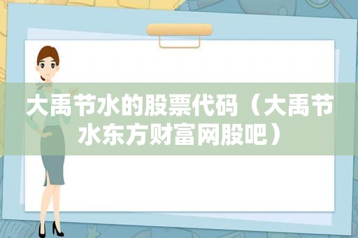 大禹节水的股票代码（大禹节水东方财富网股吧）