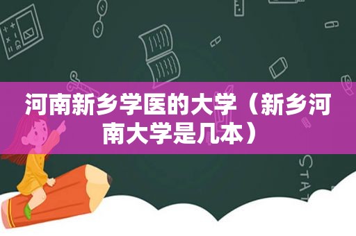 河南新乡学医的大学（新乡河南大学是几本）