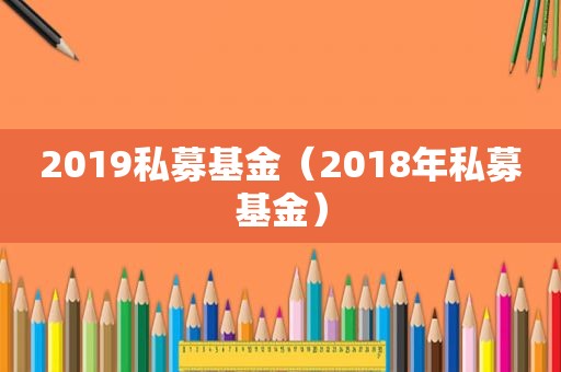 2019私募基金（2018年私募基金）