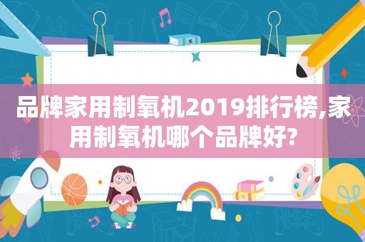 品牌家用制氧机2019排行榜,家用制氧机哪个品牌好?