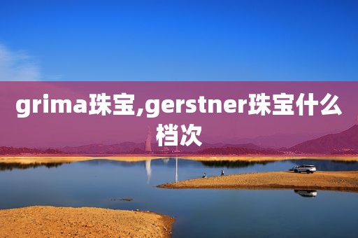 grima珠宝,gerstner珠宝什么档次