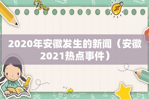 2020年安徽发生的新闻（安徽2021热点事件）