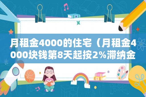 月租金4000的住宅（月租金4000块钱第8天起按2%滞纳金计算）