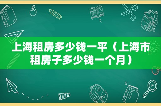 上海租房多少钱一平（上海市租房子多少钱一个月）