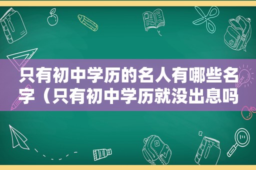 只有初中学历的名人有哪些名字（只有初中学历就没出息吗）