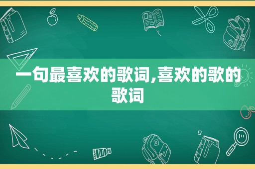 一句最喜欢的歌词,喜欢的歌的歌词