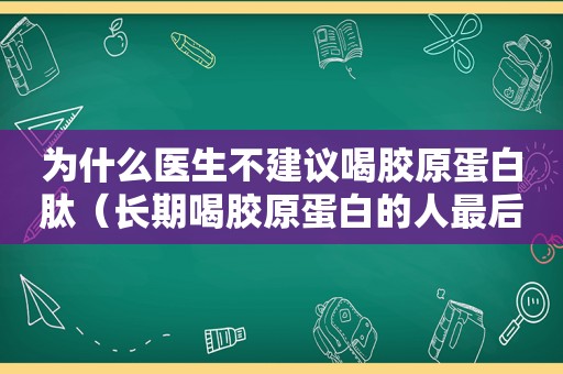 为什么医生不建议喝胶原蛋白肽（长期喝胶原蛋白的人最后怎么样了）