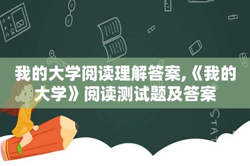 我的大学阅读理解答案,《我的大学》阅读测试题及答案