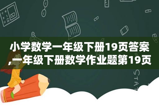 小学数学一年级下册19页答案,一年级下册数学作业题第19页