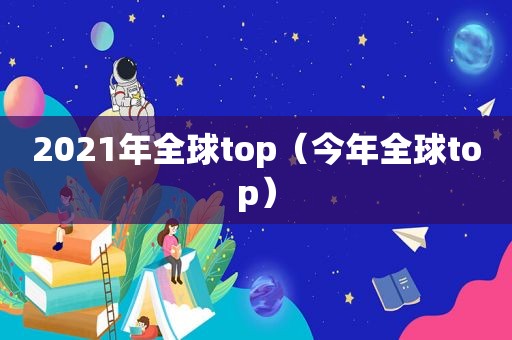 2021年全球top（今年全球top）