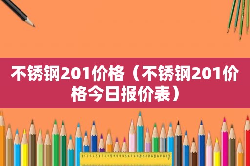 不锈钢201价格（不锈钢201价格今日报价表）