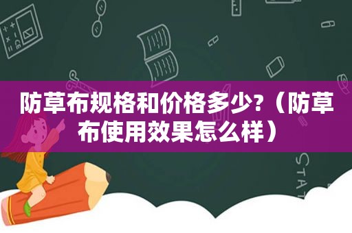 防草布规格和价格多少?（防草布使用效果怎么样）