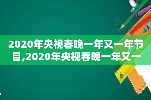 2020年央视春晚一年又一年节目,2020年央视春晚一年又一年是哪一期