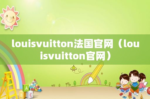 louisvuitton法国官网（louisvuitton官网）