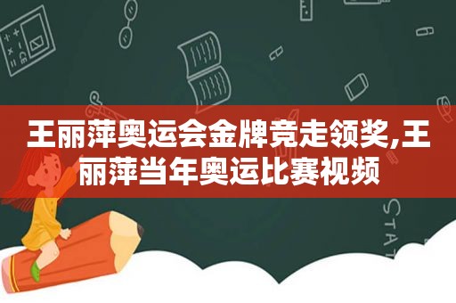 王丽萍奥运会金牌竞走领奖,王丽萍当年奥运比赛视频