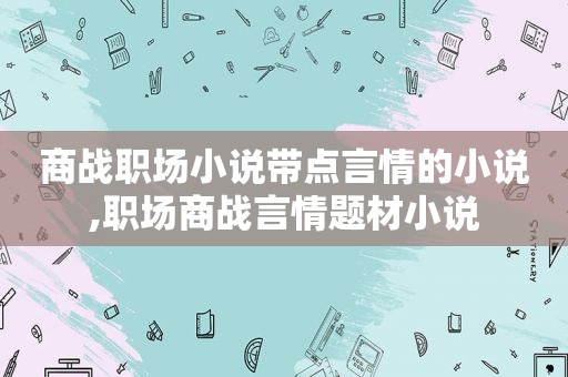 商战职场小说带点言情的小说,职场商战言情题材小说