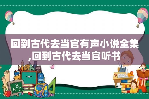 回到古代去当官有声小说全集,回到古代去当官听书