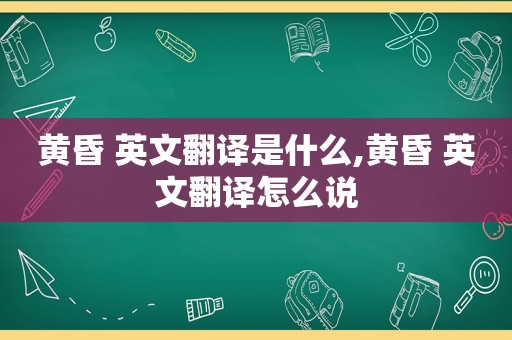 黄昏 英文翻译是什么,黄昏 英文翻译怎么说