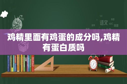 鸡精里面有鸡蛋的成分吗,鸡精有蛋白质吗