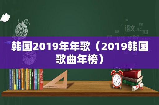 韩国2019年年歌（2019韩国歌曲年榜）