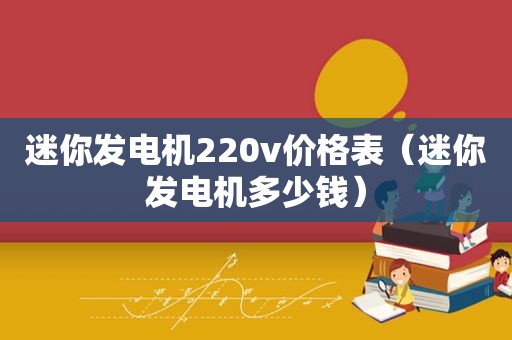 迷你发电机220v价格表（迷你发电机多少钱）