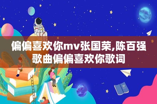 偏偏喜欢你mv张国荣,陈百强歌曲偏偏喜欢你歌词