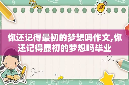 你还记得最初的梦想吗作文,你还记得最初的梦想吗毕业