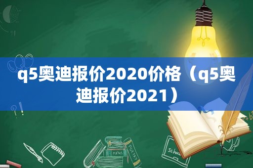 q5奥迪报价2020价格（q5奥迪报价2021）